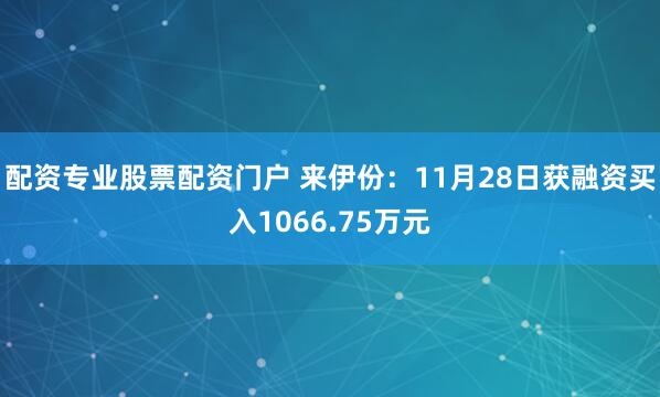 配资专业股票配资门户 来伊份：11月28日获融资买入1066.75万元