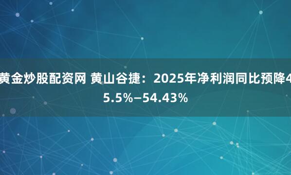 黄金炒股配资网 黄山谷捷：2025年净利润同比预降45.5%—54.43%